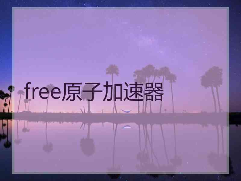 free原子加速器