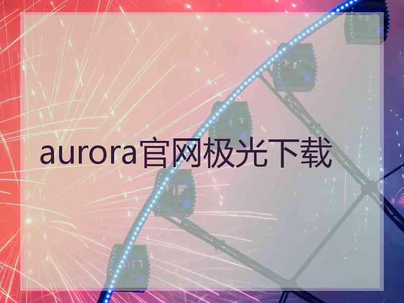 aurora官网极光下载