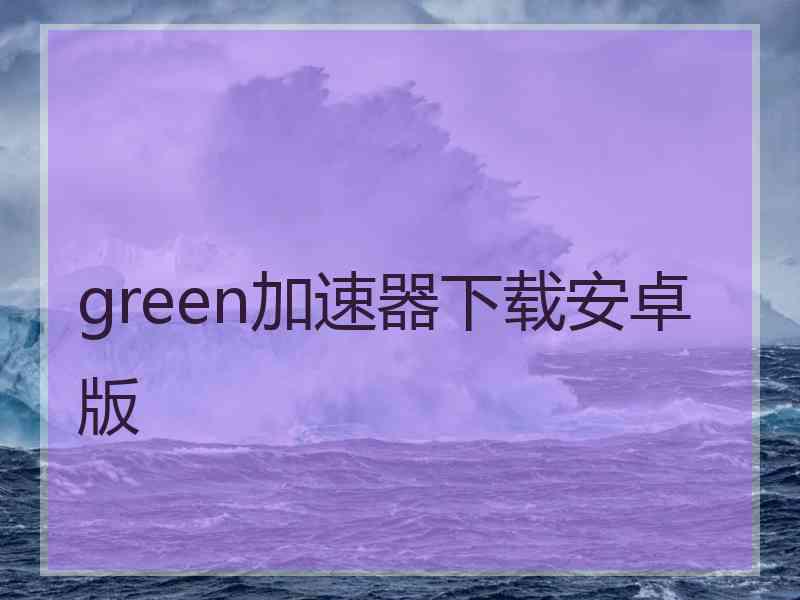 green加速器下载安卓版