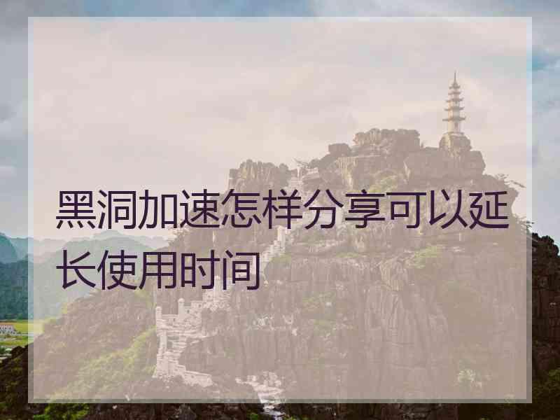 黑洞加速怎样分享可以延长使用时间