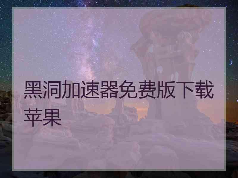 黑洞加速器免费版下载苹果