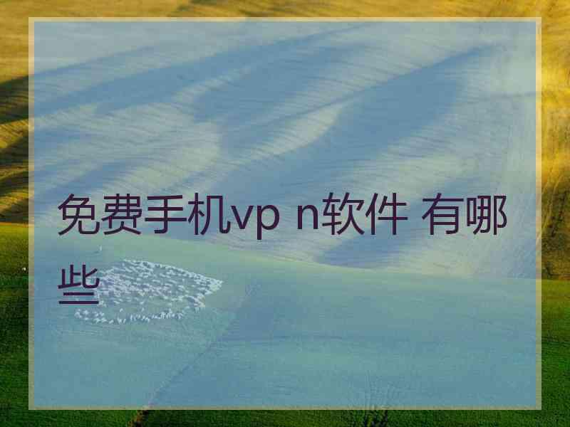 免费手机vp n软件 有哪些