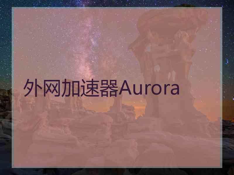 外网加速器Aurora