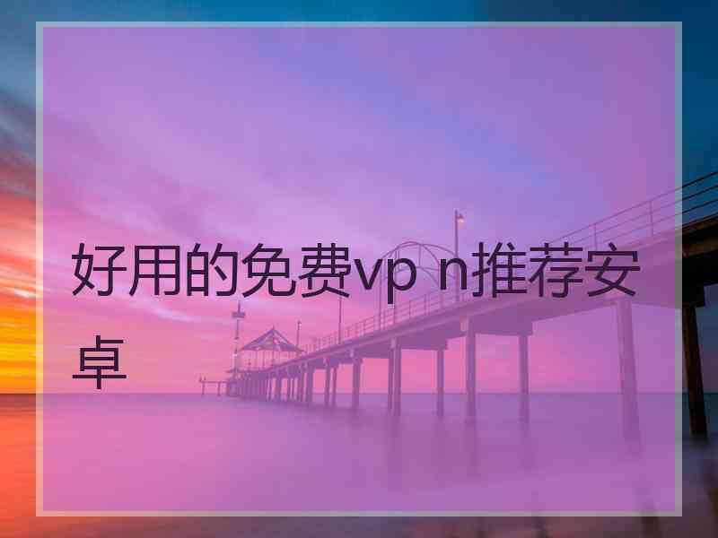 好用的免费vp n推荐安卓