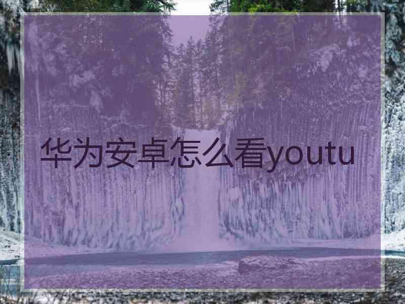 华为安卓怎么看youtu