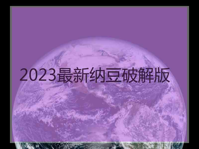 2023最新纳豆破解版