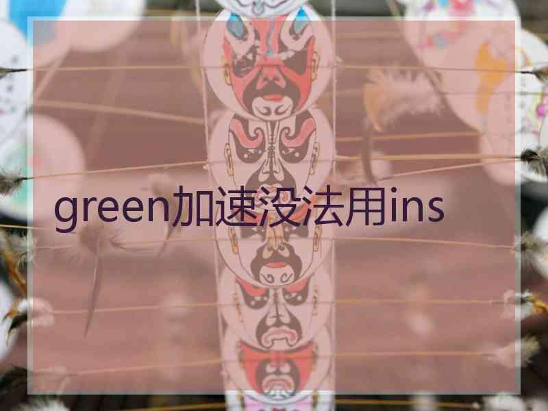 green加速没法用ins