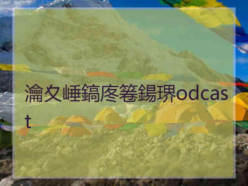 瀹夊崜鎬庝箞鍚琾odcast