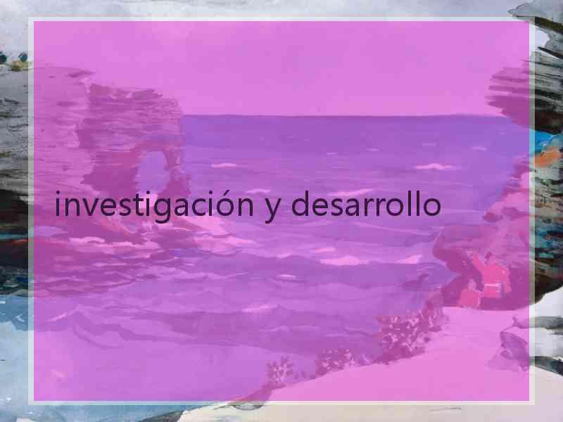 investigación y desarrollo