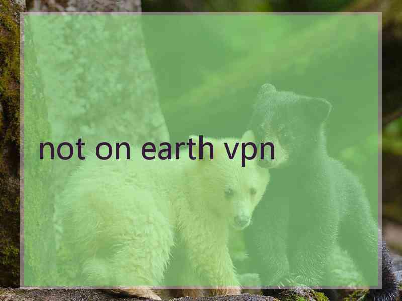 not on earth vpn