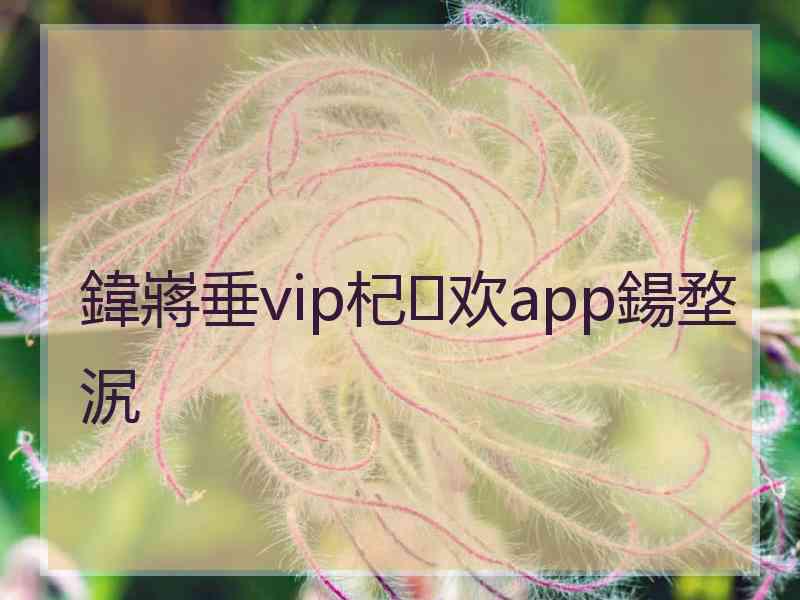 鍏嶈垂vip杞欢app鍚堥泦