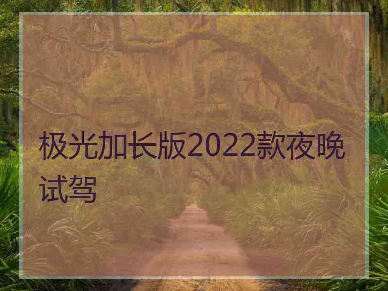 极光加长版2022款夜晚试驾