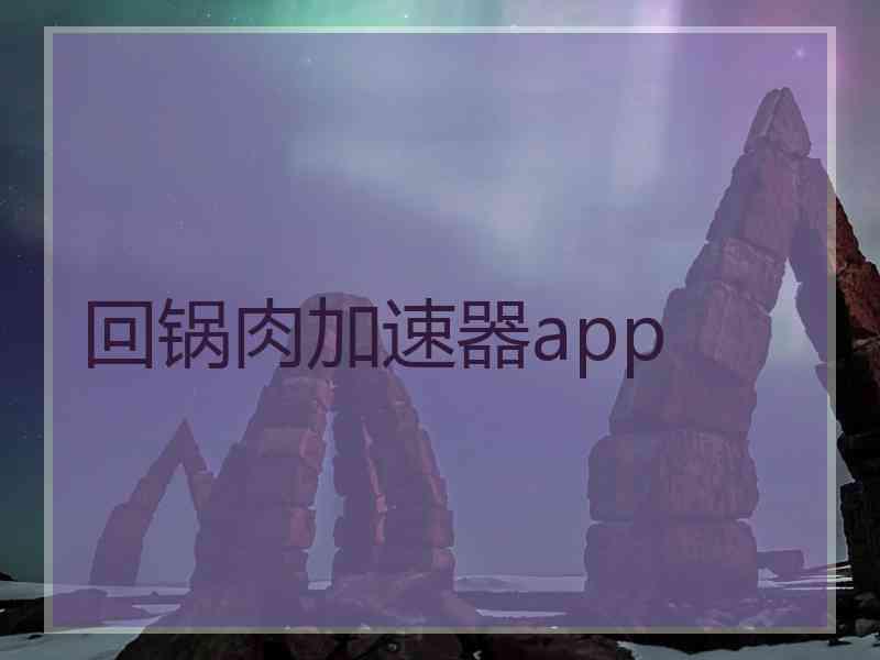 回锅肉加速器app