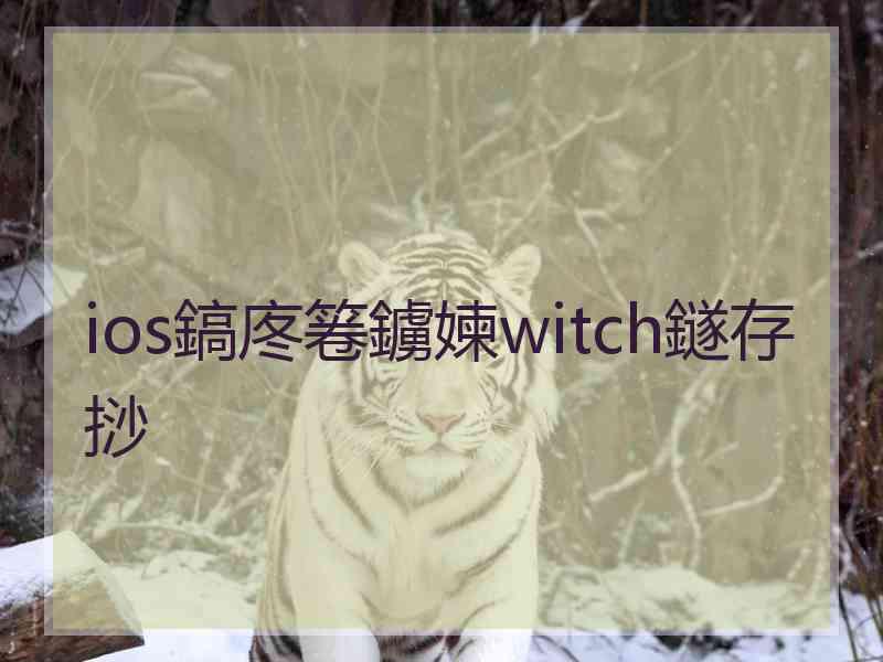 ios鎬庝箞鐪媡witch鐩存挱