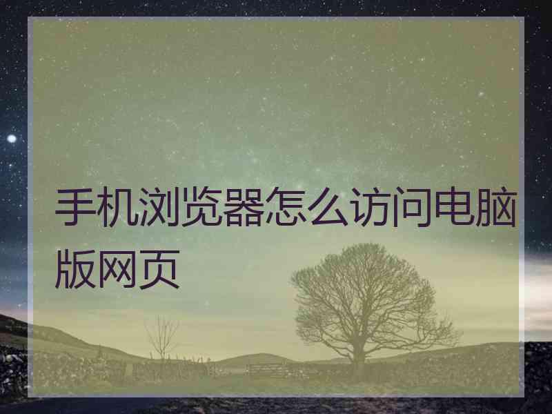 手机浏览器怎么访问电脑版网页