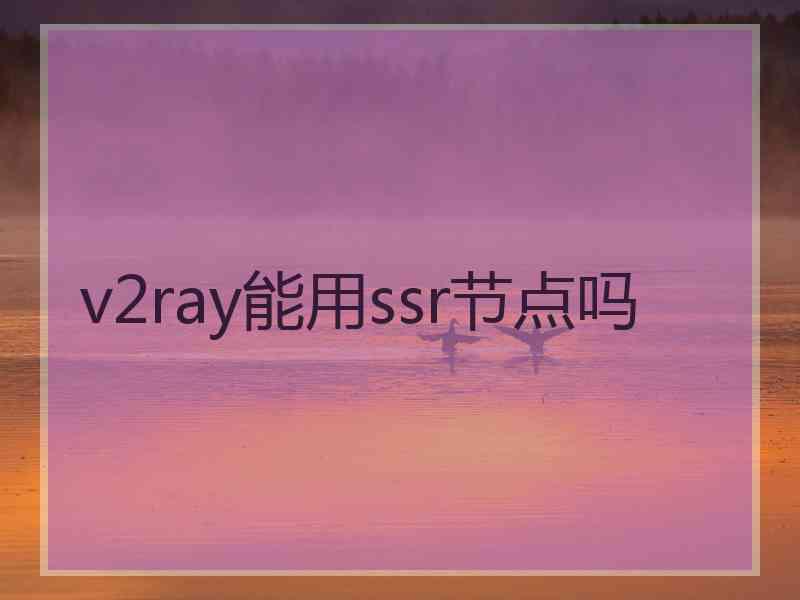 v2ray能用ssr节点吗