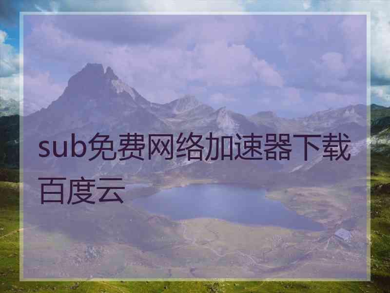 sub免费网络加速器下载百度云