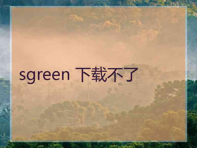 sgreen 下载不了