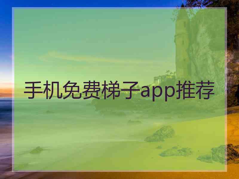 手机免费梯子app推荐