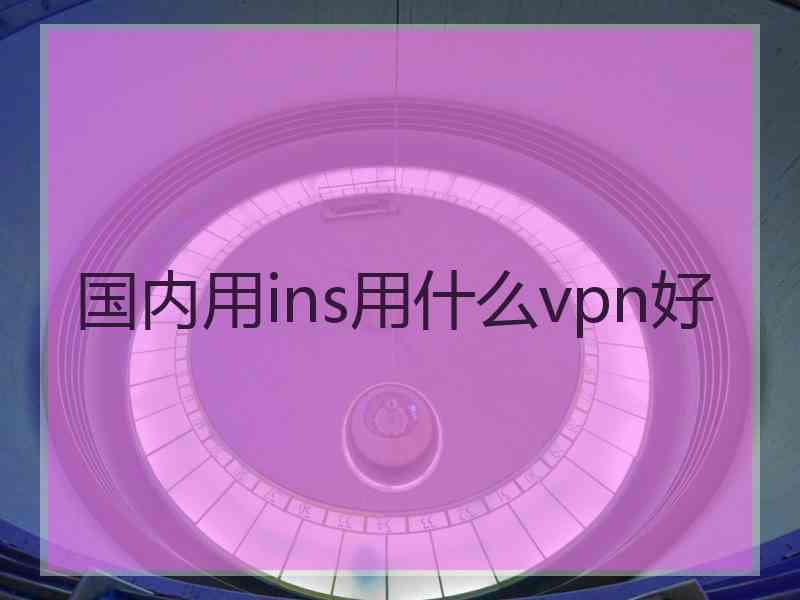 国内用ins用什么vpn好