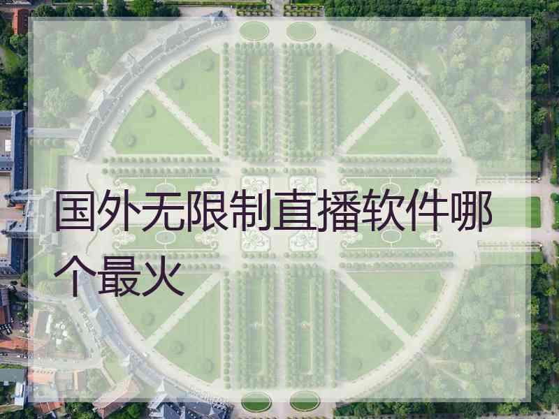 国外无限制直播软件哪个最火