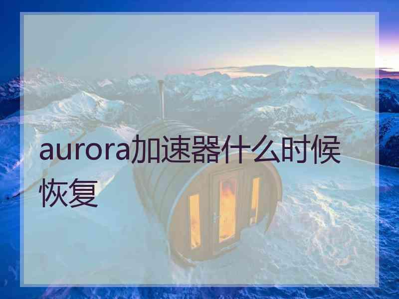 aurora加速器什么时候恢复